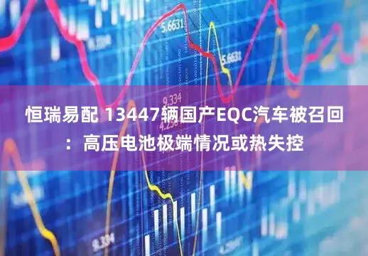 恒瑞易配 13447辆国产EQC汽车被召回：高压电池极端情况或热失控