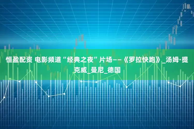 恒盈配资 电影频道“经典之夜”片场——《罗拉快跑》_汤姆·提克威_曼尼_德国