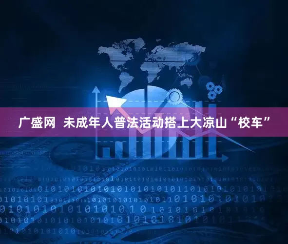 广盛网  未成年人普法活动搭上大凉山“校车”