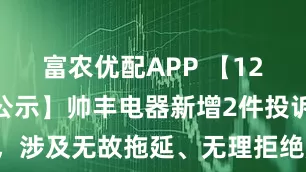 富农优配APP 【12315投诉公示】帅丰电器新增2件投诉公示，涉及无故拖延、无理拒绝履行三包义务问题等