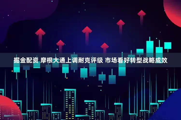 掘金配资 摩根大通上调耐克评级 市场看好转型战略成效