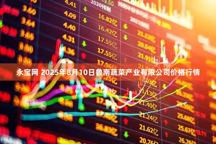 永宝网 2025年8月10日鲁南蔬菜产业有限公司价格行情