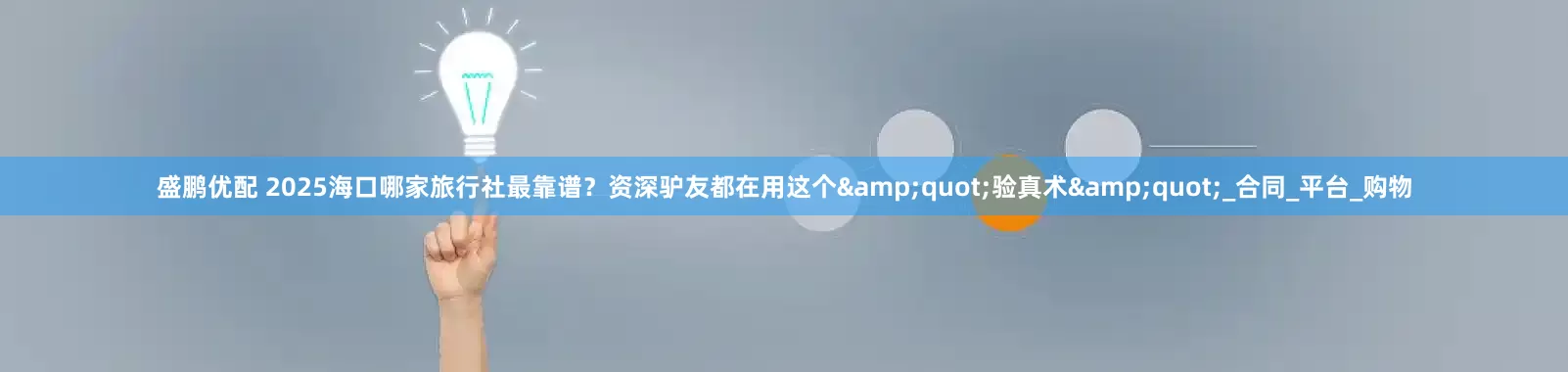 盛鹏优配 2025海口哪家旅行社最靠谱？资深驴友都在用这个"验真术"_合同_平台_购物