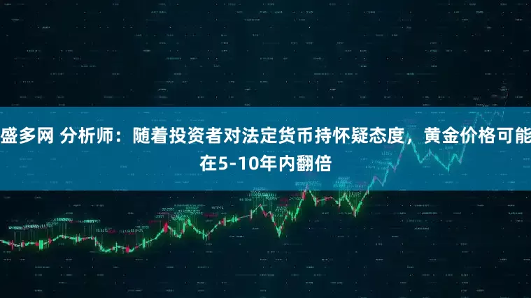 盛多网 分析师：随着投资者对法定货币持怀疑态度，黄金价格可能在5-10年内翻倍