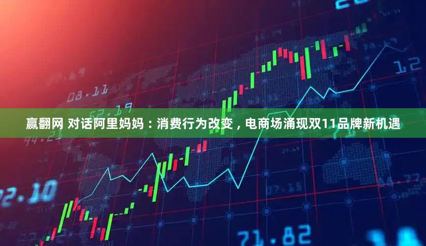 赢翻网 对话阿里妈妈 : 消费行为改变 , 电商场涌现双11品牌新机遇
