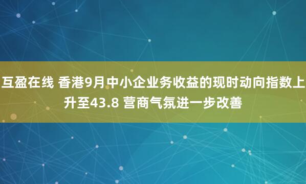 互盈在线 香港9月中小企业务收益的现时动向指数上升至43.8 营商气氛进一步改善