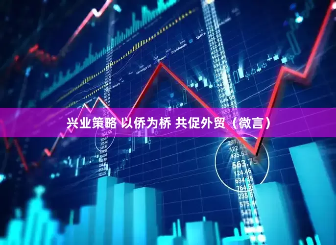 兴业策略 以侨为桥 共促外贸（微言）
