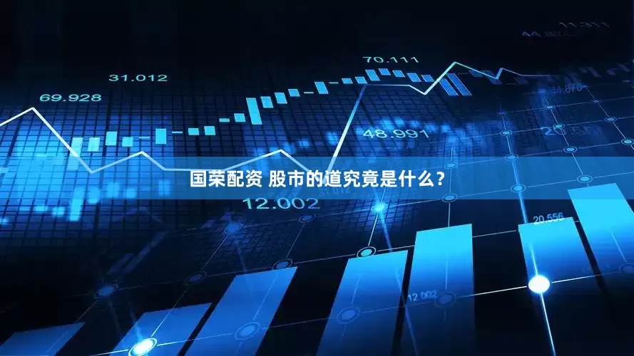 国荣配资 股市的道究竟是什么？