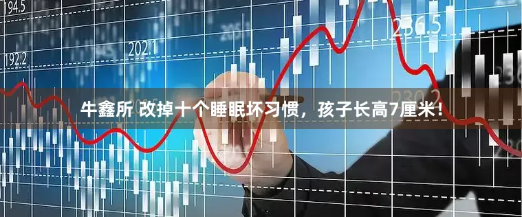 牛鑫所 改掉十个睡眠坏习惯，孩子长高7厘米！