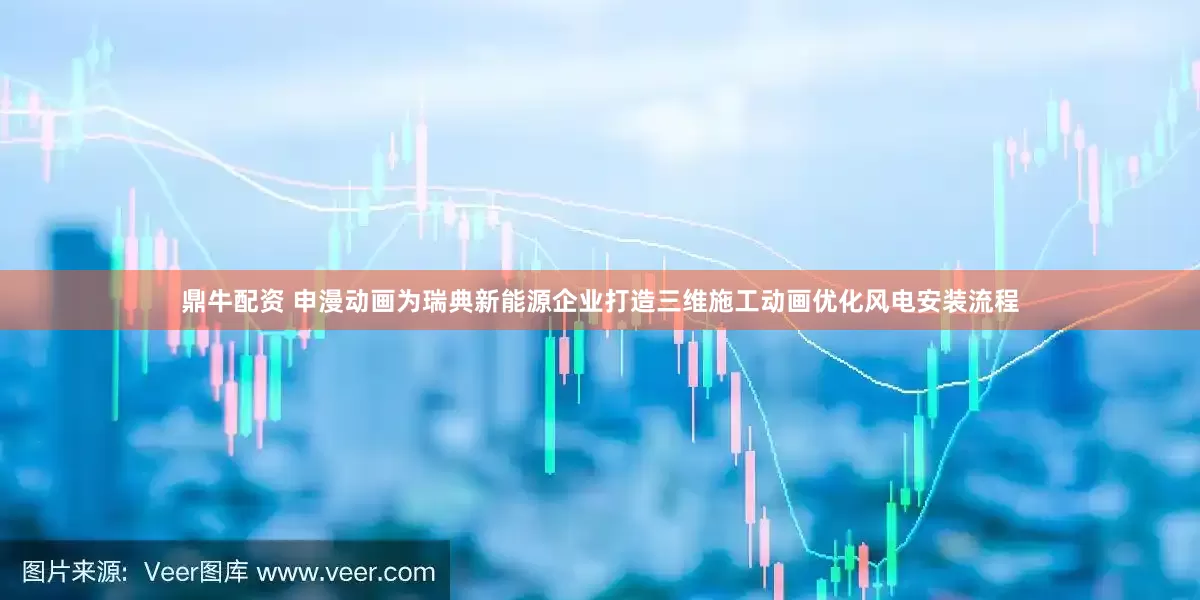 鼎牛配资 申漫动画为瑞典新能源企业打造三维施工动画优化风电安装流程
