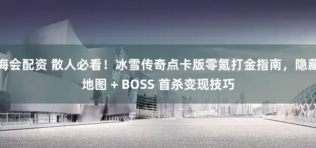 海会配资 散人必看！冰雪传奇点卡版零氪打金指南，隐藏地图 + BOSS 首杀变现技巧