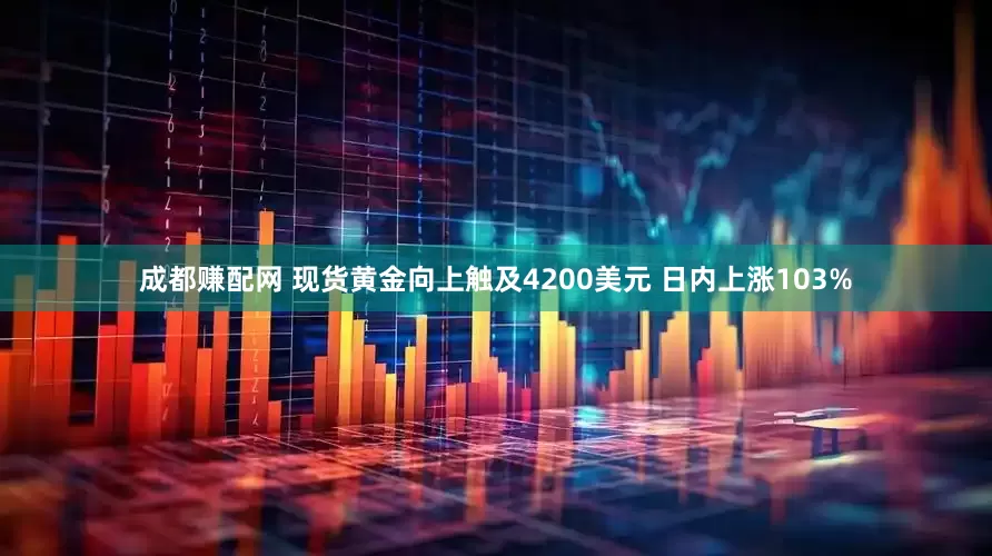成都赚配网 现货黄金向上触及4200美元 日内上涨103%