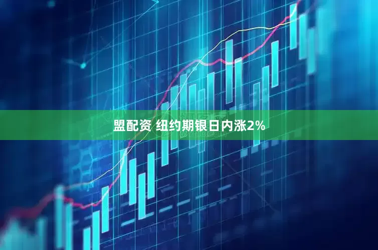 盟配资 纽约期银日内涨2%