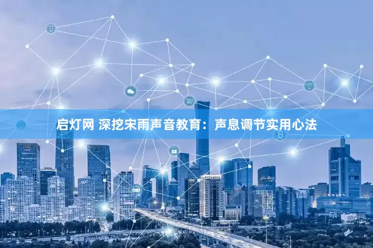 启灯网 深挖宋雨声音教育：声息调节实用心法
